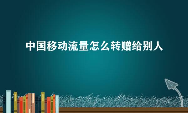 中国移动流量怎么转赠给别人