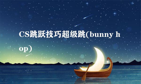 CS跳跃技巧超级跳(bunny hop)