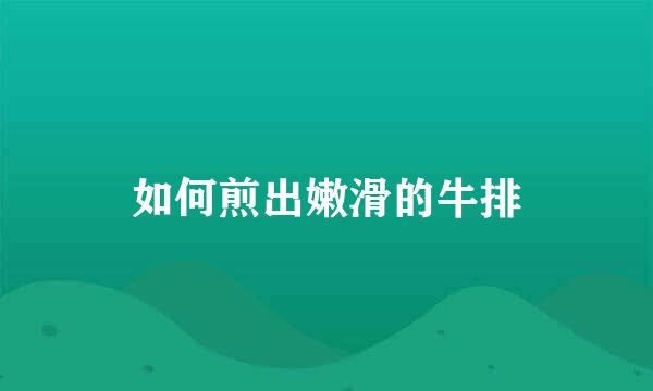 如何煎出嫩滑的牛排