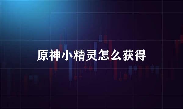 原神小精灵怎么获得