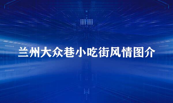 兰州大众巷小吃街风情图介