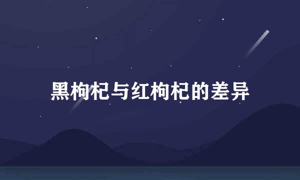 黑枸杞与红枸杞的差异