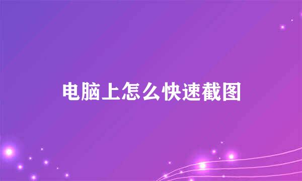 电脑上怎么快速截图