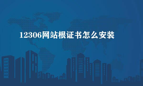 12306网站根证书怎么安装