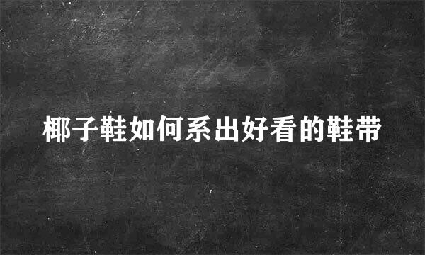 椰子鞋如何系出好看的鞋带