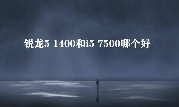 锐龙5 1400和i5 7500哪个好