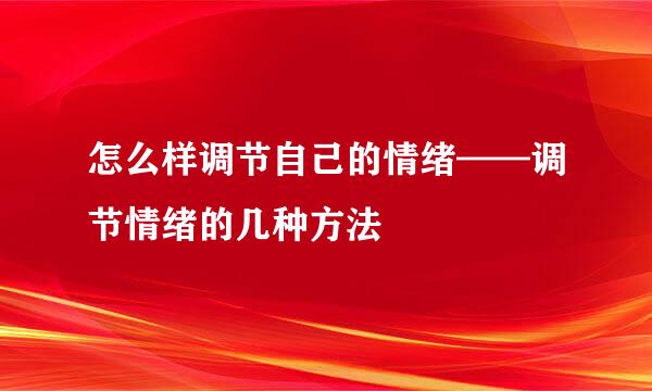 怎么样调节自己的情绪——调节情绪的几种方法