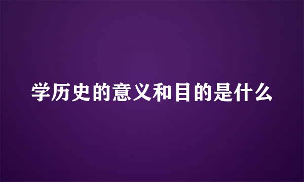 学历史的意义和目的是什么