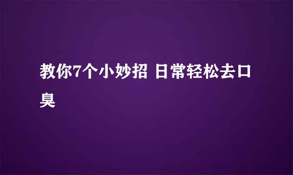 教你7个小妙招 日常轻松去口臭