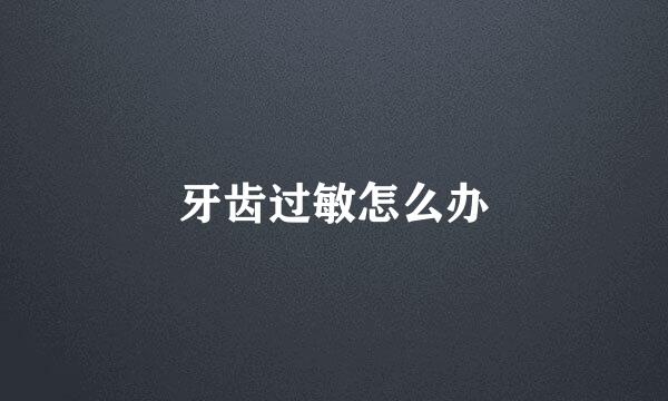 牙齿过敏怎么办