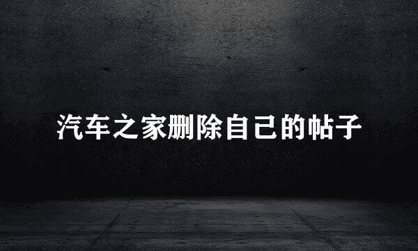 汽车之家删除自己的帖子
