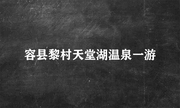 容县黎村天堂湖温泉一游