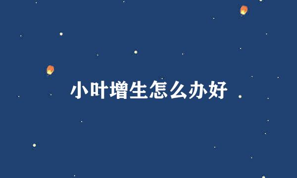 小叶增生怎么办好