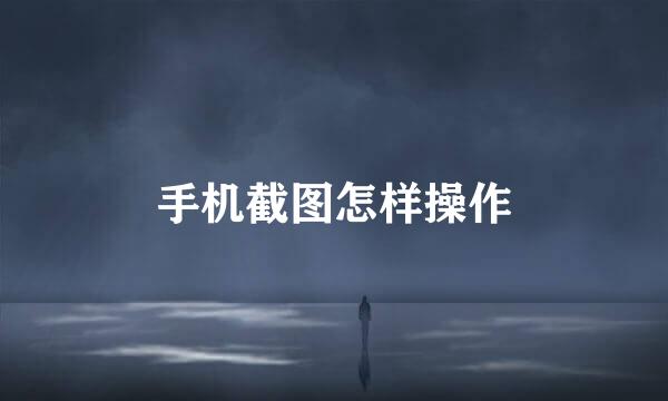 手机截图怎样操作