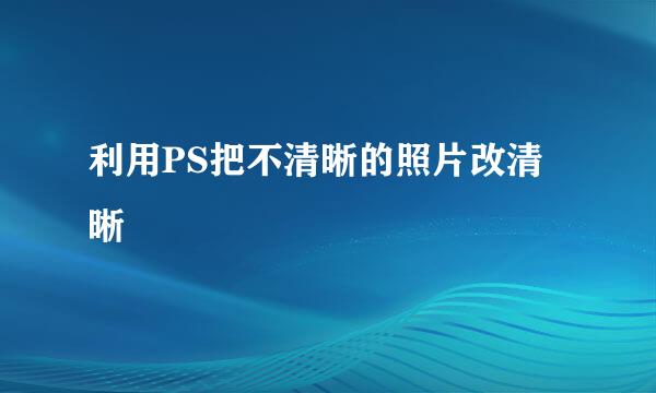 利用PS把不清晰的照片改清晰