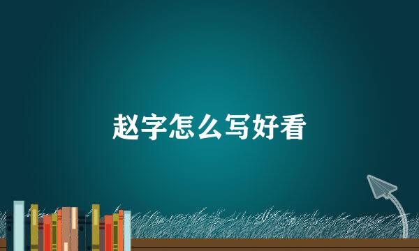 赵字怎么写好看