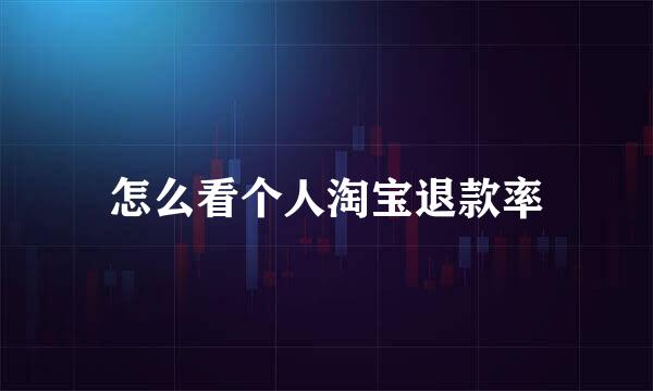 怎么看个人淘宝退款率