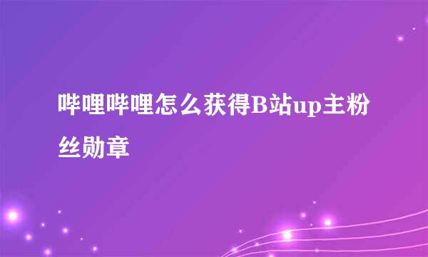 哔哩哔哩怎么获得B站up主粉丝勋章