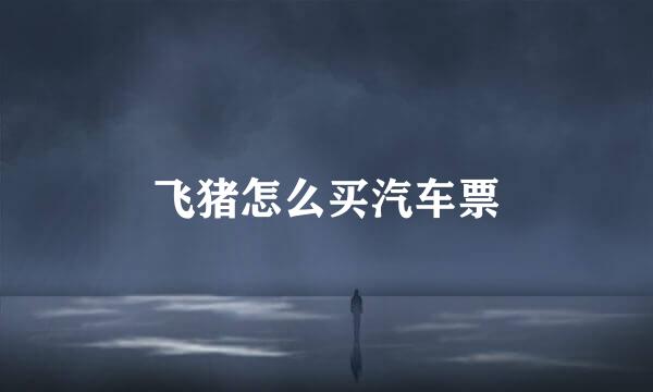 飞猪怎么买汽车票
