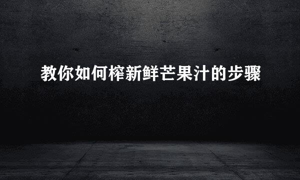 教你如何榨新鲜芒果汁的步骤