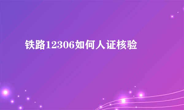 铁路12306如何人证核验
