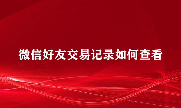 微信好友交易记录如何查看