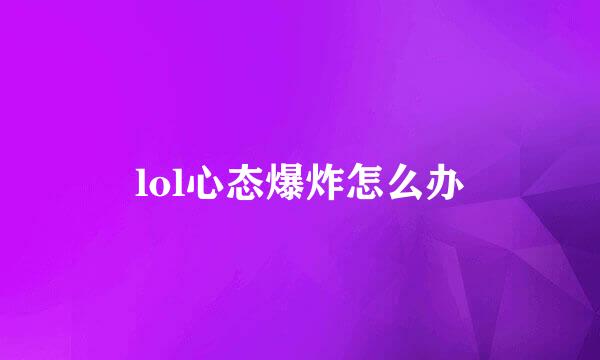 lol心态爆炸怎么办