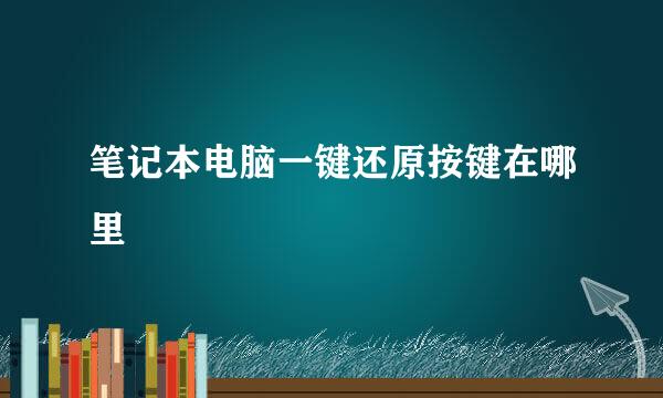笔记本电脑一键还原按键在哪里