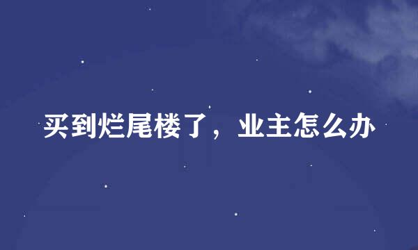 买到烂尾楼了，业主怎么办