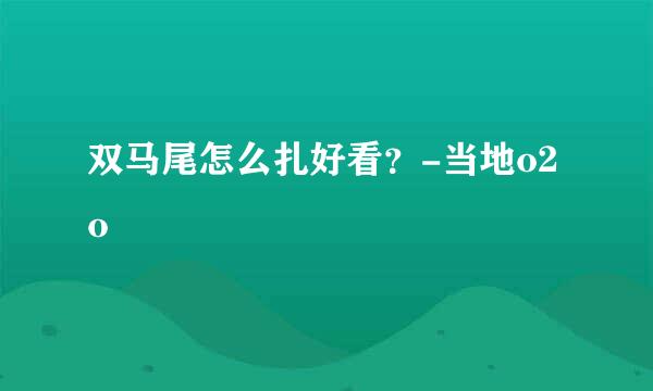 双马尾怎么扎好看？-当地o2o