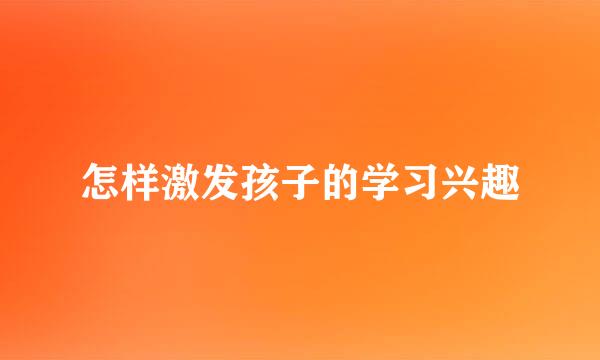 怎样激发孩子的学习兴趣
