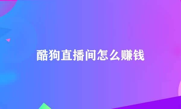 酷狗直播间怎么赚钱