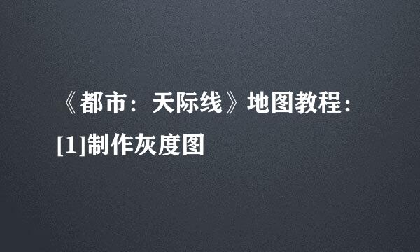 《都市：天际线》地图教程：[1]制作灰度图