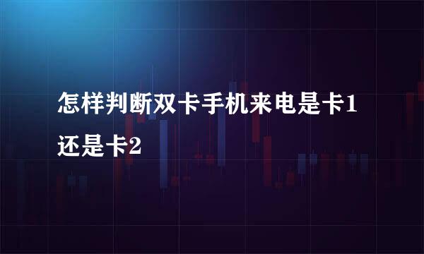 怎样判断双卡手机来电是卡1还是卡2