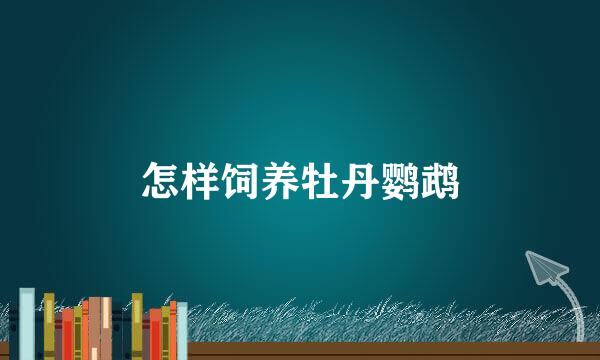 怎样饲养牡丹鹦鹉
