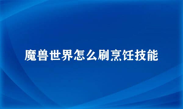 魔兽世界怎么刷烹饪技能