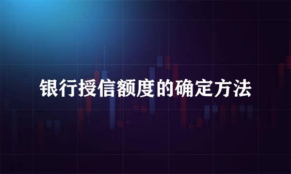 银行授信额度的确定方法