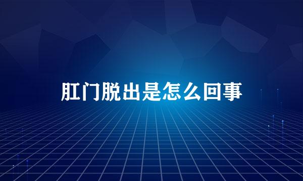 肛门脱出是怎么回事