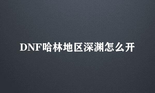 DNF哈林地区深渊怎么开
