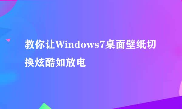 教你让Windows7桌面壁纸切换炫酷如放电