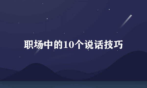 职场中的10个说话技巧