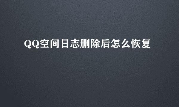 QQ空间日志删除后怎么恢复