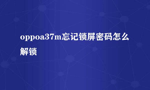 oppoa37m忘记锁屏密码怎么解锁