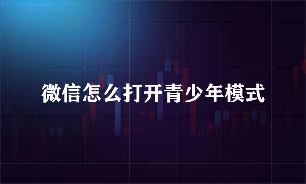微信怎么打开青少年模式