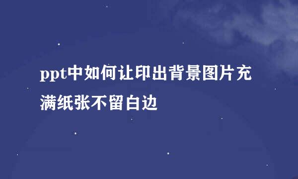 ppt中如何让印出背景图片充满纸张不留白边