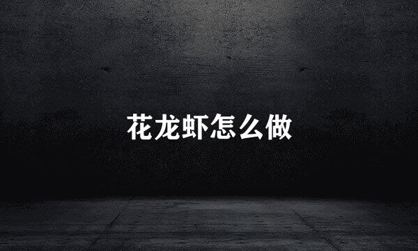 花龙虾怎么做