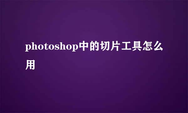 photoshop中的切片工具怎么用