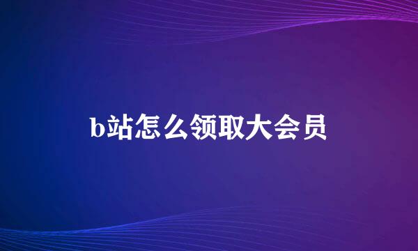 b站怎么领取大会员