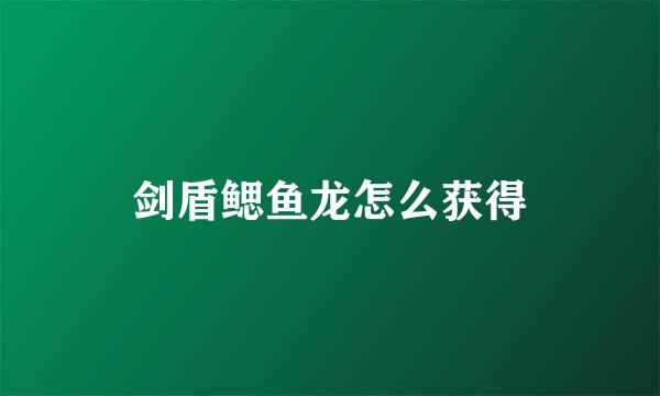 剑盾鳃鱼龙怎么获得