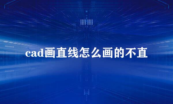 cad画直线怎么画的不直